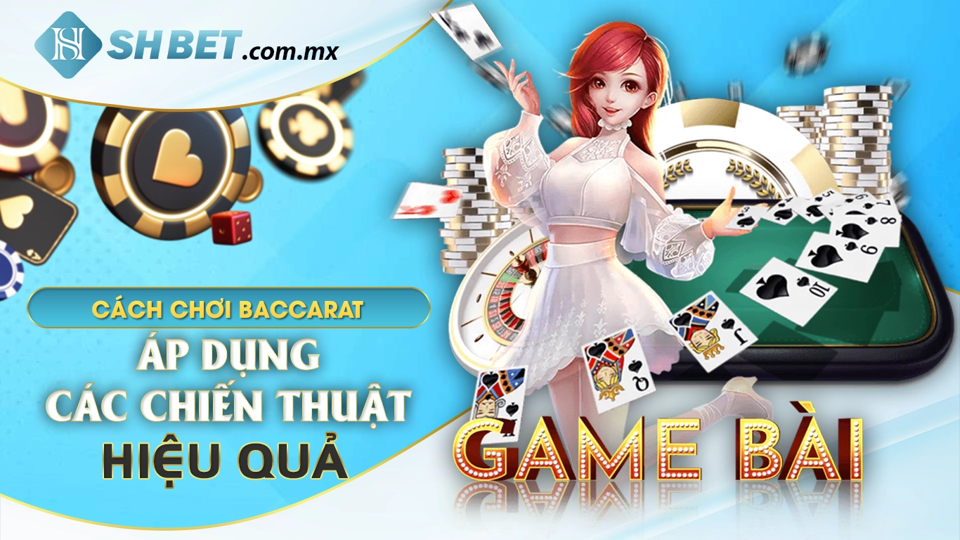 Cách chơi baccarat áp dụng các chiến thuật hiệu quả