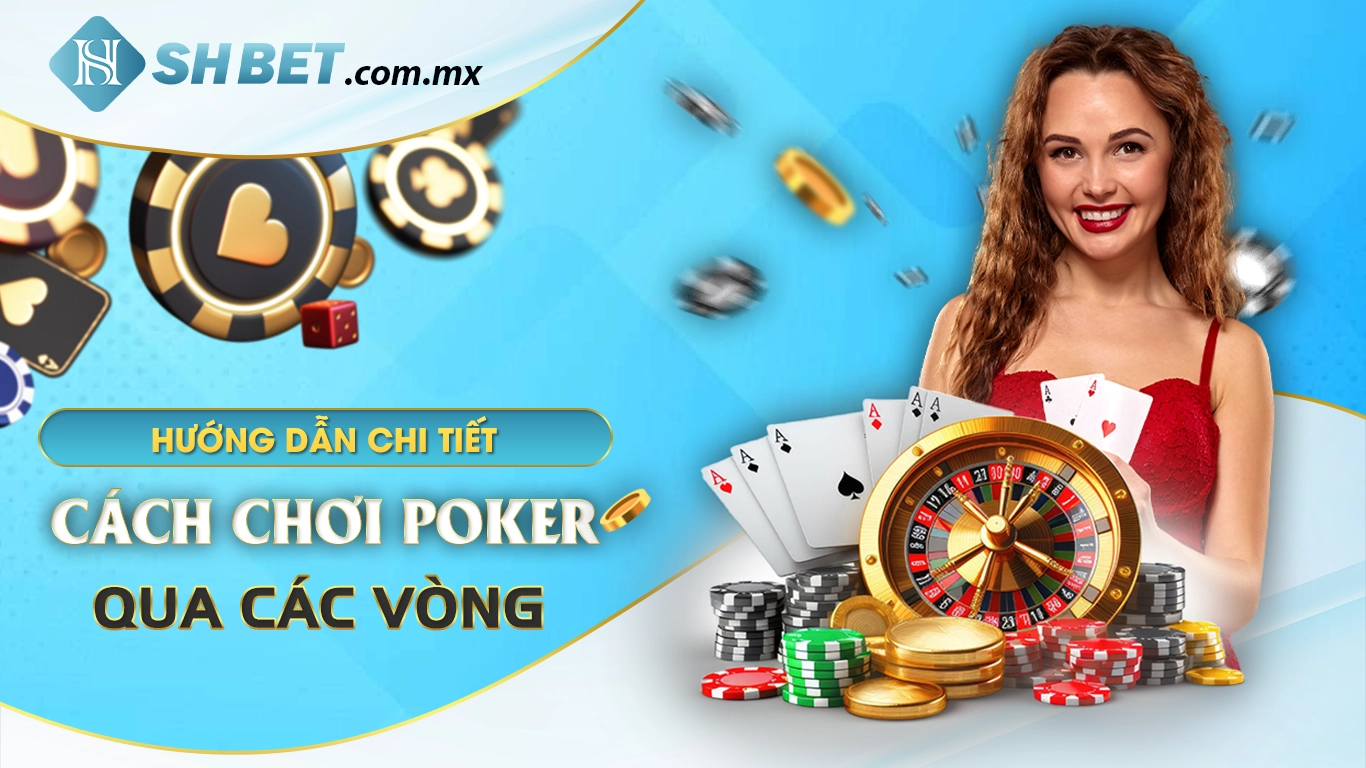 Hướng dẫn chi tiết cách chơi poker qua các vòng